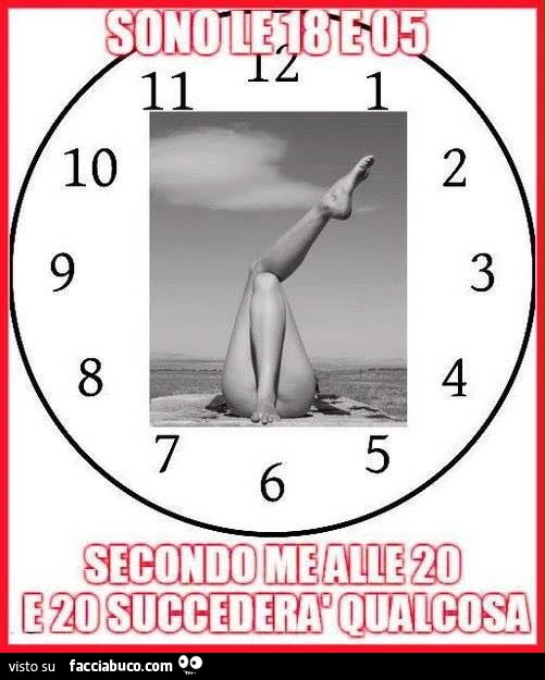 Sono le 18 e 05. Secondo me alle 20 e 20 succederà qualcosa