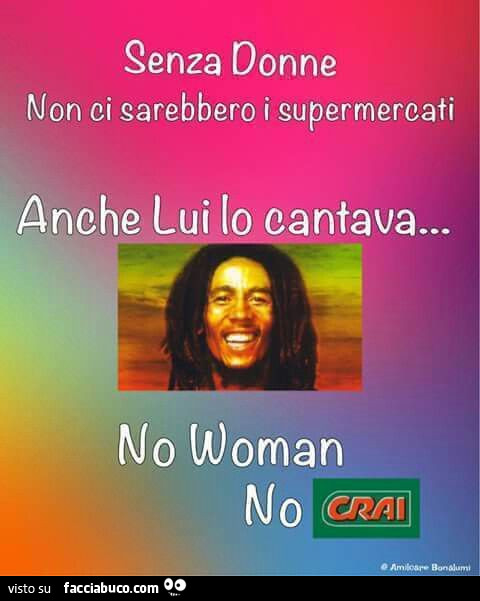 Senza donne non ci sarebbero i supermercati. Anche lui lo cantava. No Woman no Crai