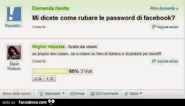 Mi dicete come rubare le password di facebook? Se proprio devi rubare, vai a rubare un libro di italiano e studiatelo per bene
