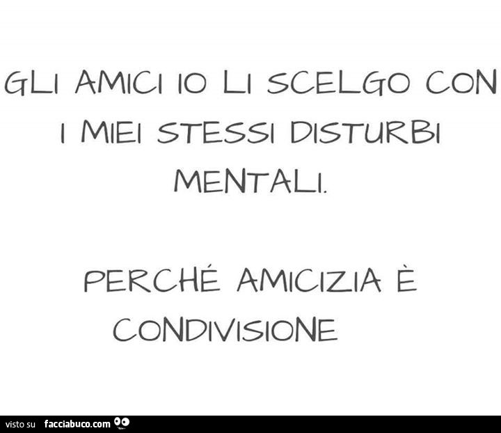 Gli amici io li scelgo con i miei stessi disturbi mentali. Perché amicizia è condivisione