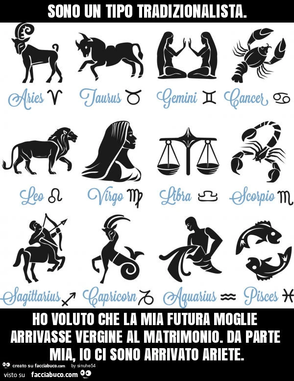 Sono un tipo tradizionalista. Ho voluto che la mia futura moglie arrivasse vergine al matrimonio. Da parte mia, io ci sono arrivato ariete
