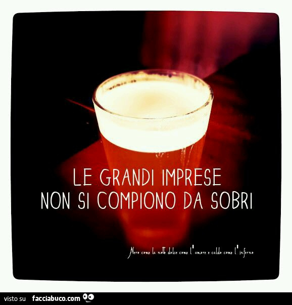 Le grandi imprese non si compiono da sobri