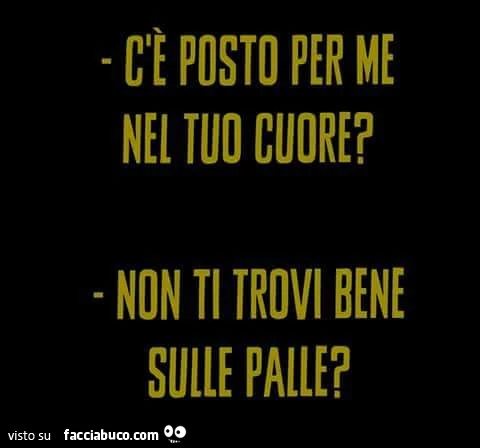 C'è posto per me nel tuo cuore? Non ti trovi bene sulle palle?