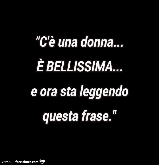 C'è una donna, è bellissima e ora sta leggendo questa frase