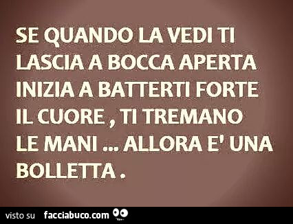 Se quando la vedi ti lascia a bocca aperta inizia a batterti forte il cuore, ti tremano le mani, allora è una bolletta