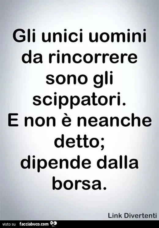 Gli unici uomini da rincorrere sono gli scippatori. E non è neanche detto; dipende dalla borsa