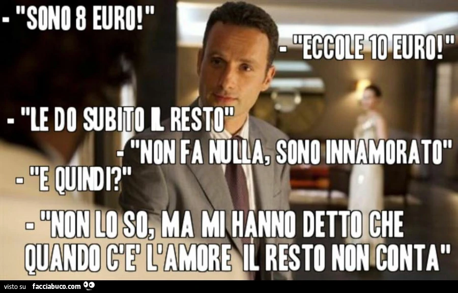 Sono 8 Euro. Eccole 10 euro. Le do subito il resto. Non fa nulla, sono innamorato. E quindi? Non lo so, ma mi hanno detto che quando c'è l'amore il resto non conta