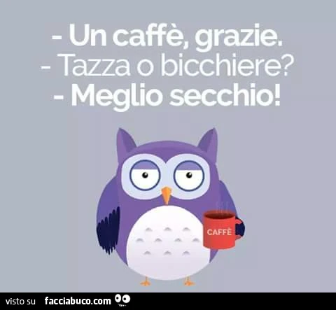 Un caffè grazie. Tazza o bicchiere? Meglio secchio