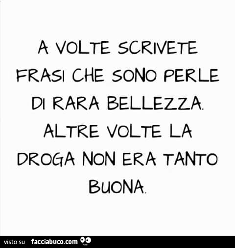 A Volte Scrivete Frasi Che Sono Perle Di Rara Bellezza Altre Volte La Droga Non Era Tanto Buona Condiviso Da Rotore Facciabuco Com