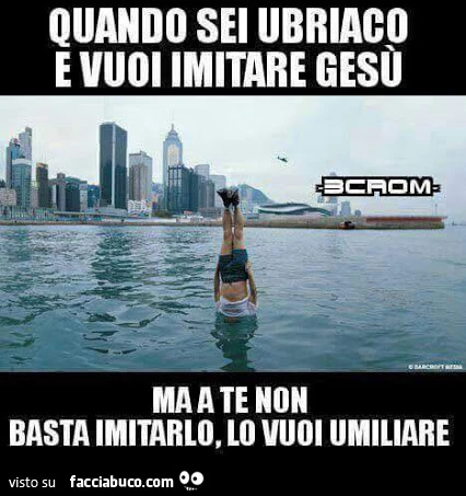 Quando sei ubriaco e vuoi imitare Gesù ma a te non basta imitarlo, lo vuoi umiliare. Ragazzo con la testa sott'acqua