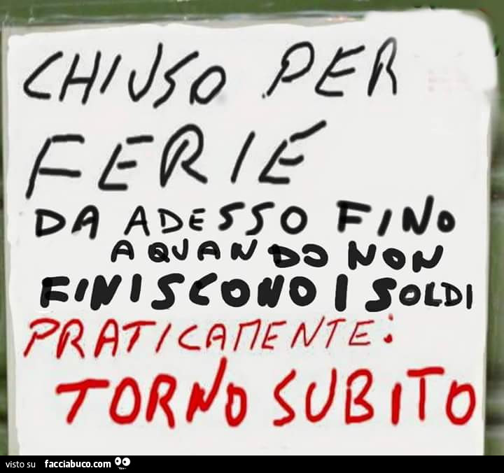 Chiuso per ferie da adesso fino a quando non finisco i soldi. Praticamente torno subito