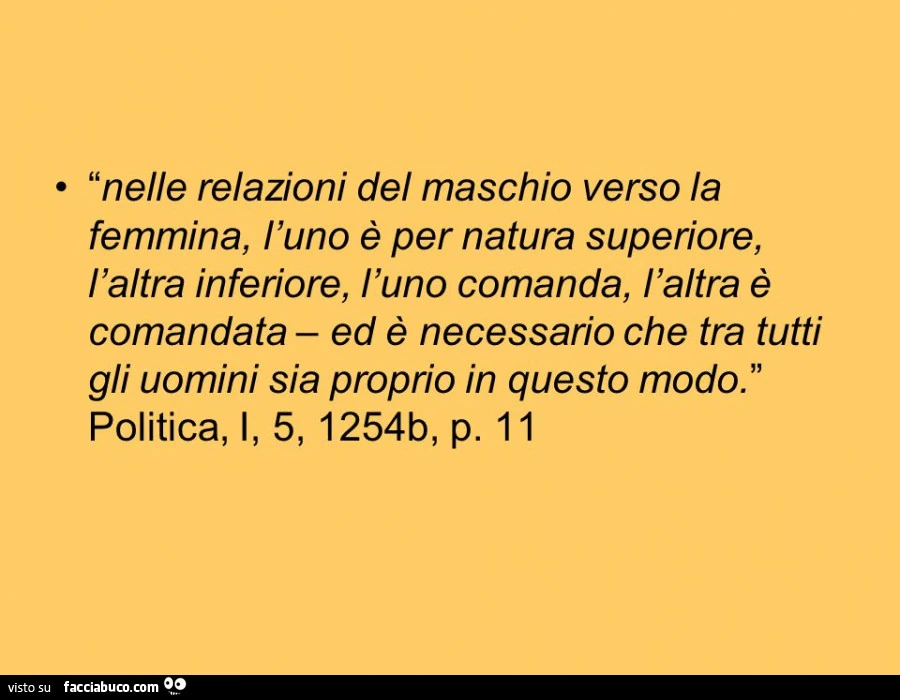 Nelle relazioni del maschio verso la femmina, l'uno è per natura superiore, l'altra inferiore, l'uno comanda, l'altra è comandata