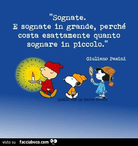 Sognate. E sognate in grande, perchè costa esattamente quando sognare in piccolo