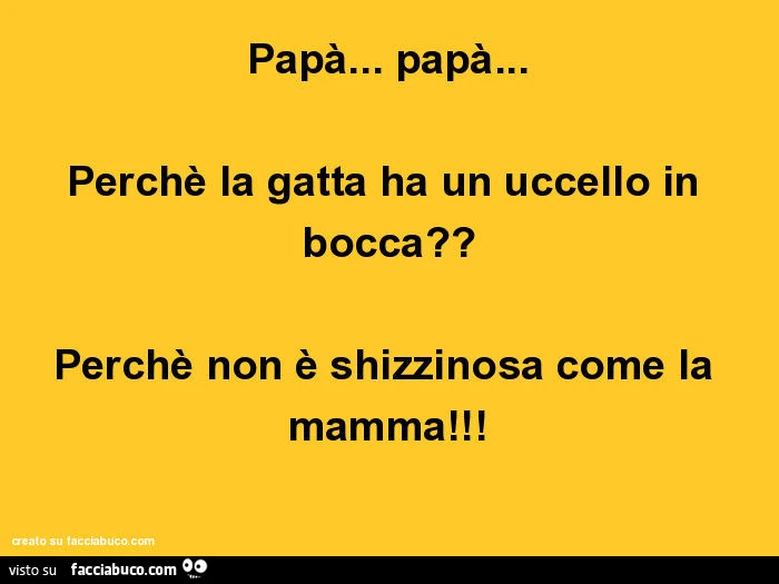 Papà&hellip; papà&hellip; perchè la gatta ha un uccello in bocca? Perchè non è shizzinosa come la mamma