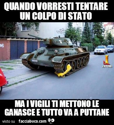 Ganasce ad un carro armato: quando vorresti tentare un colpo di stato ma i vigili ti mettono le ganasce e tutto va a puttane