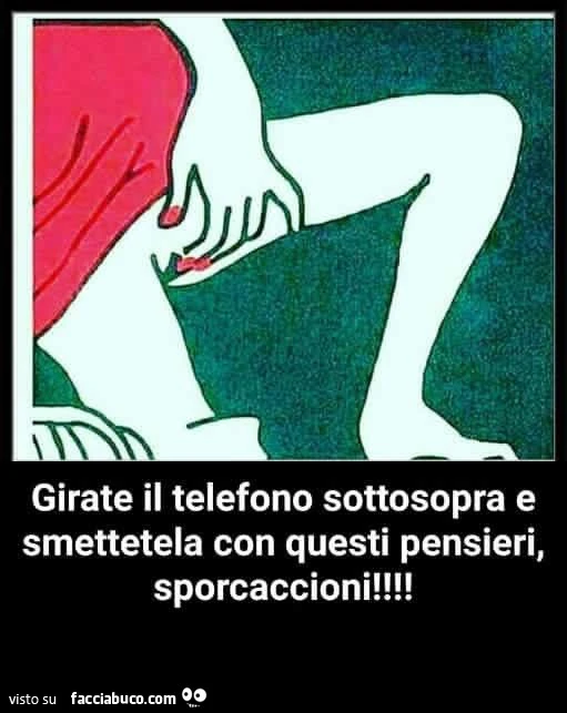 Girate il telefono sottosopra e smettetela con questi pensieri, sporcaccioni