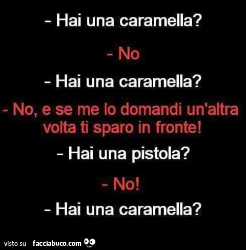 Hai una caramella? No! Hai una caramella? No, se me lo domandi un'altra volta ti sparo in fronte! Hai una pistola? No. Hai una caramella?