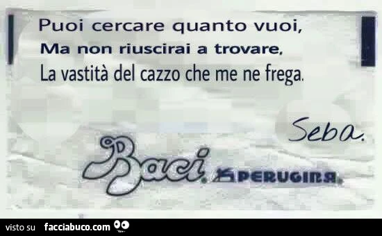 Baci Perugina: Puoi cercare quanto vuoi, ma non riuscirai a trovare, la vastità del cazzo che me ne frega