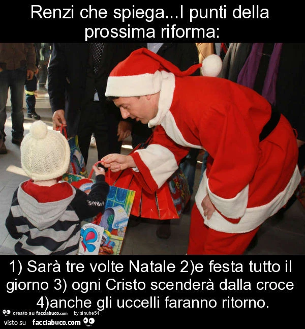 Renzi che spiega&hellip;i punti della prossima riforma: 1) sarà tre volte natale 2)e festa tutto il giorno 3) ogni cristo scenderà dalla croce 4)anche gli uccelli faranno ritorno