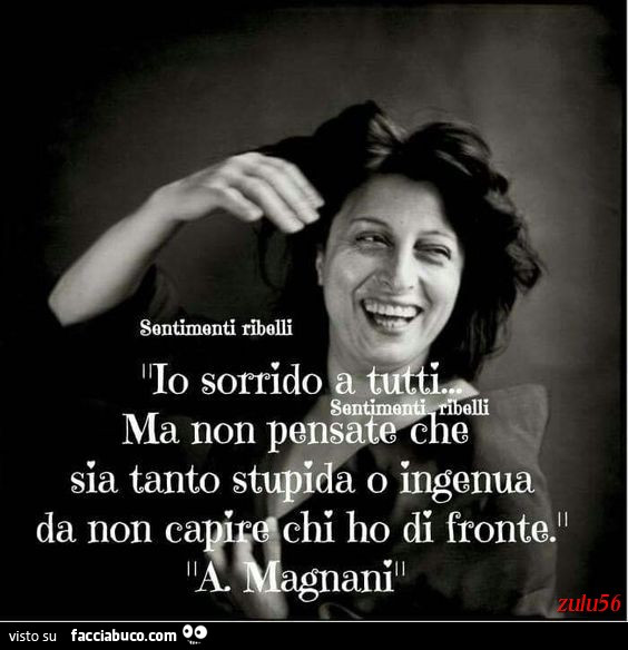 Io sorrido a tutti ma non pensate che sia tanto stupida o ingenua da non capire chi ho di fronte. A. Magnani
