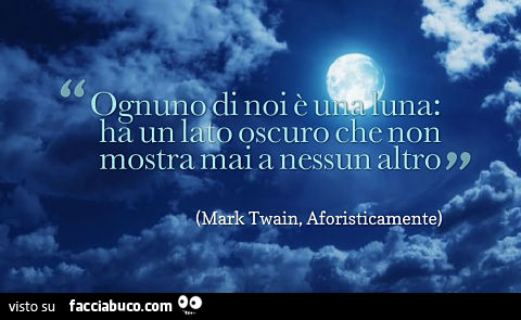 Ognuno di noi è una luna: ha un lato oscuro che non mostra mai a nessun altro. Mark Twain