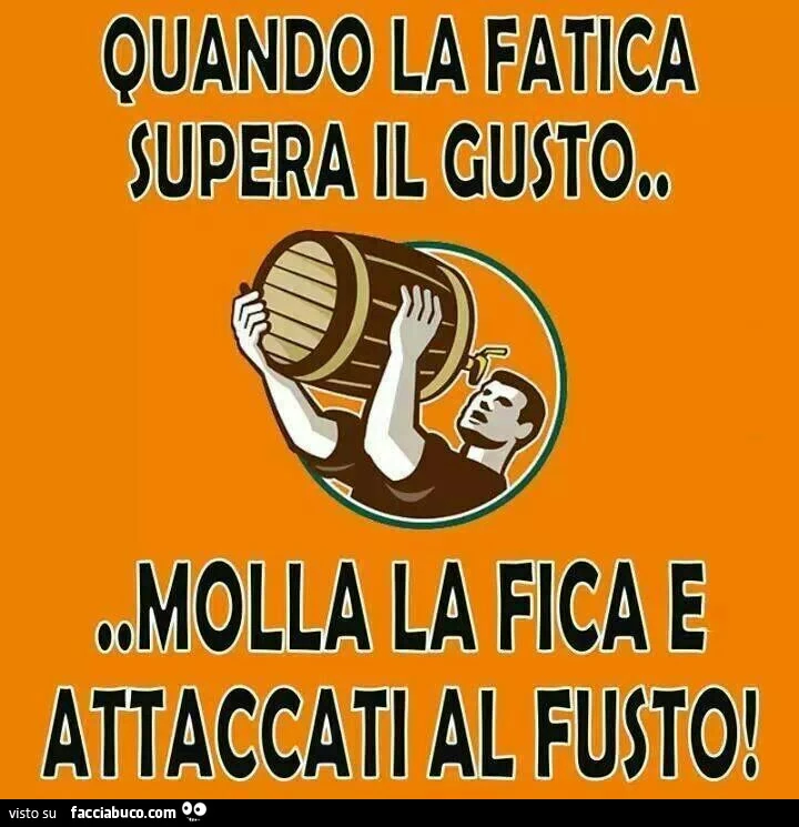 Quando la fatica supera il gusto, molla la fica e attaccati al fusto