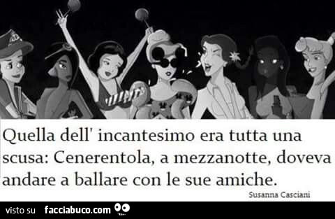 Quella dell'incantesimo era tutta una scusa: Cenerentola a mezzanotte doveva andare a ballare con le sue amiche