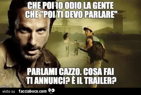 Che poi io odio la gente che poi ti devo parlare. Parlami cazzo. Cosa fai ti annunci? È Il trailer?
