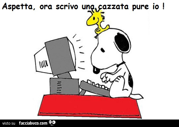 Aspetta, ora scrivo una cazzata pure io