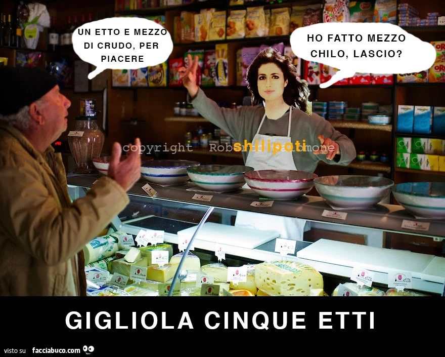 Un etto e mezzo di crudo per piacere. Ho fatto mezzo chilo, lascio? Gigliola cinque etti