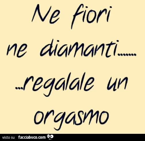Ne fiori, ne diamanti&hellip; regalale un orgasmo