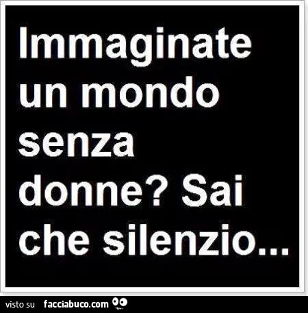 Immaginate un mondo senza donne? Sai che silenzio
