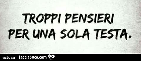 Troppi pensieri per una sola testa