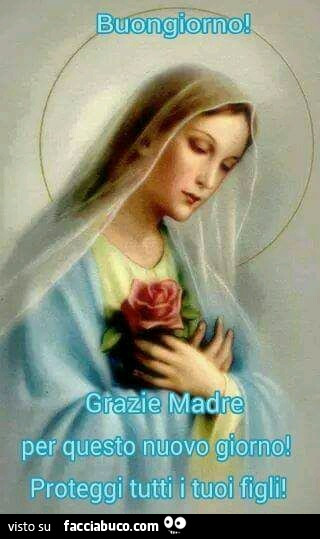 Buongiorno. Grazie madre per questo nuovo giorno! Proteggi tutti i tuoi figli
