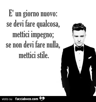 È un giorno nuovo: se devi fare qualcosa mettici impegno; Se non devi fare nulla, mettici stile