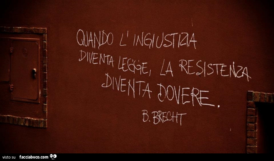 Quando l'ingiustizia diventa legge, la resistenza diventa dovere. B. Brecht