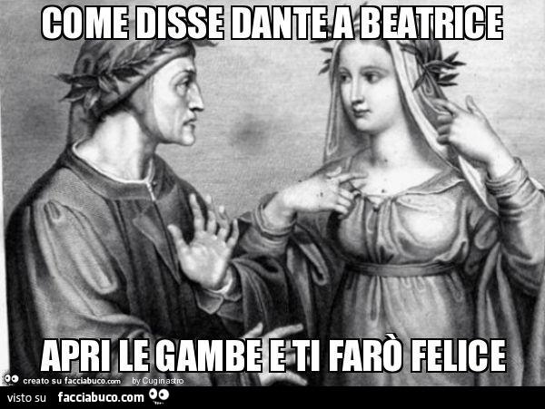 Come disse dante a beatrice apri le gambe e ti farò felice