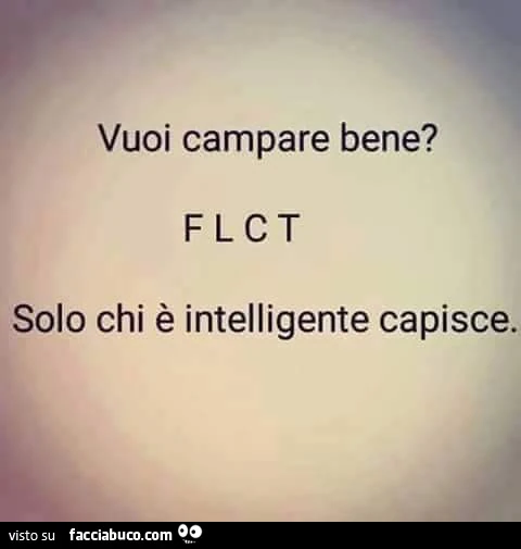 Vuoi campare bene? FLCT. Solo chi è intelligente capisce