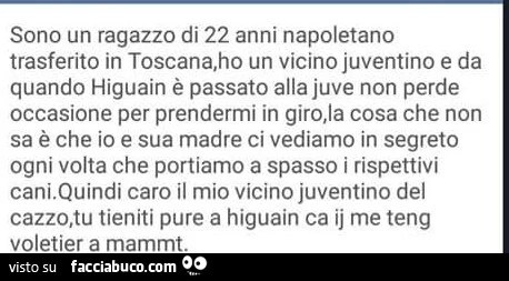 Sono un ragazzo di 22 anni Napoletano trasferito in Toscana, ho un vicino Juventino e da quando Higuain è passato alla juve non perde occasione per prendermi in giro
