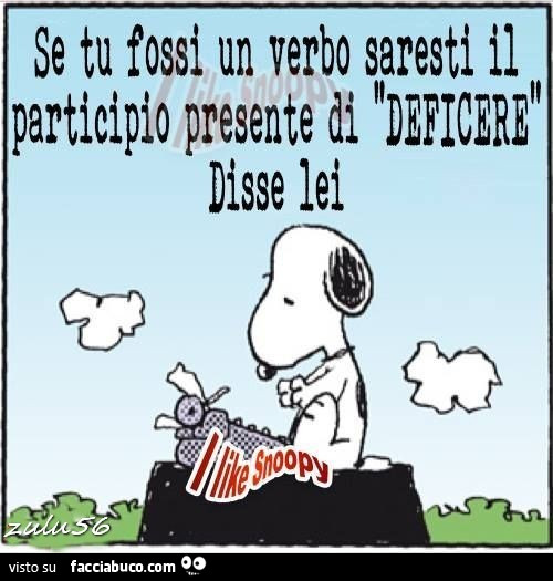 Se tu fossi un verbo saresti il participio presente di deficere. Disse lei