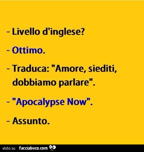 Livello d'inglese? Ottimo. Traduca: Amore, siediti, dobbiamo parlare. Apocalypse Now. Assunto