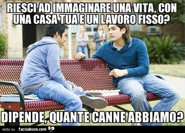 Riesci a immaginare una vita con una casa tua e un lavoro fisso? Dipende, quante canne abbiamo?