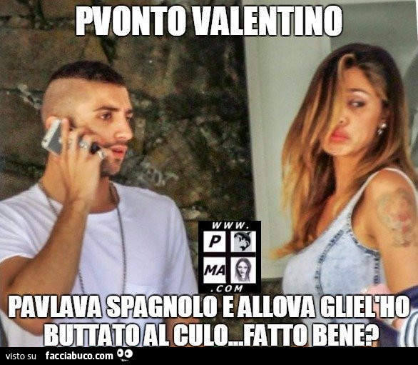 Pvonto Valentino pavlava spagnolo e allova gliel'ho buttato al culo, fatto bene?