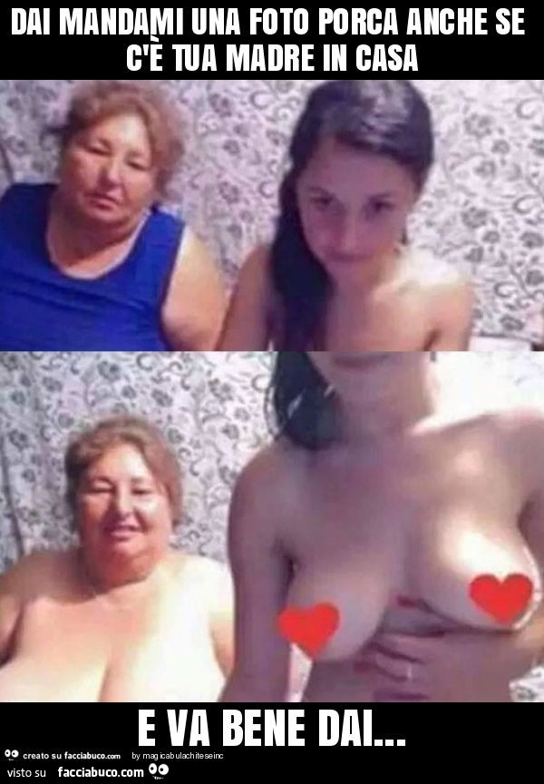 Dai mandami una foto porca anche se c'è tua madre in casa e va bene dai