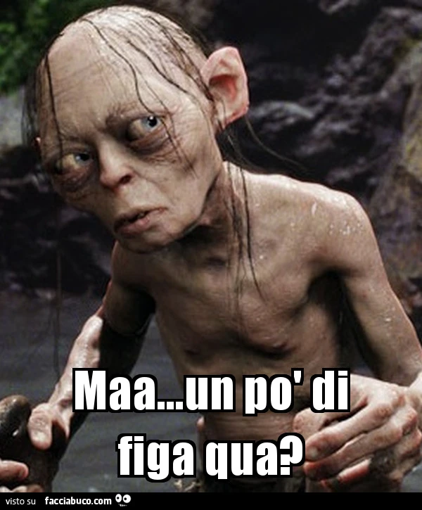 Gollum: Maa un po' di figa qua?
