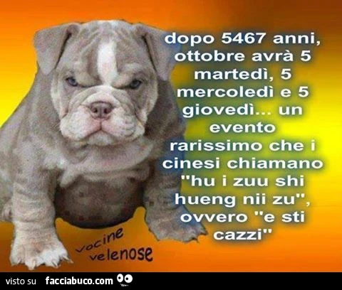 Dopo 5467 anni Ottobre avrà 5 martedì, 5 mercoledì e 5 giovedì&hellip; un evento rarissimo che i cinesi chiamano hu i zuu shi hueng nii zu&hellip; ovvero e sti cazzi