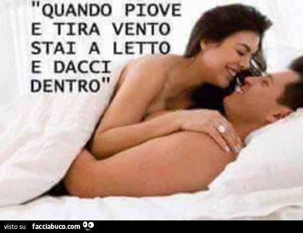 Quando piove e tira vento stai a letto e dacci dentro
