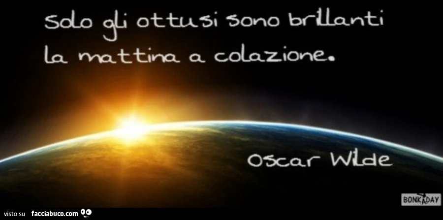 Solo gli ottusi sono brillanti la mattina a colazione. Oscar Wilde