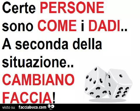Certe persone sono come i dadi… a seconda della situazione cambiano faccia