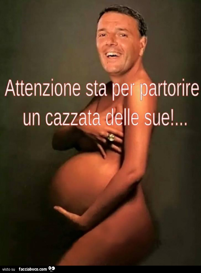 Matteo Renzi incinta. Attenzione sta per partorire una cazzata delle sue